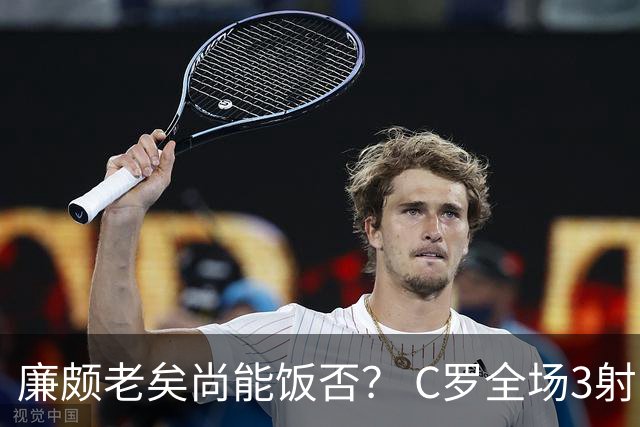 廉颇老矣尚能饭否？ C罗全场3射门0射正表现平淡